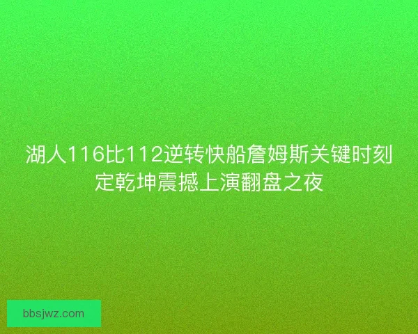 湖人116比112逆转快船詹姆斯关键时刻定乾坤震撼上演翻盘之夜